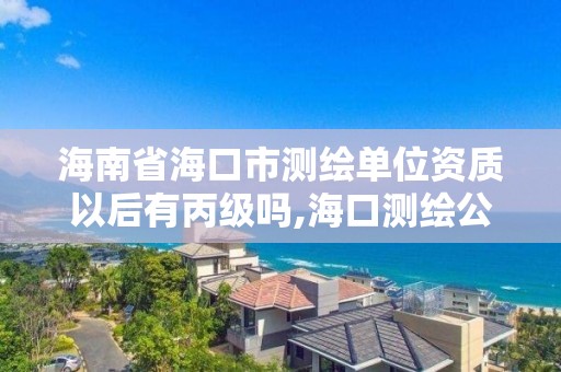 海南省海口市测绘单位资质以后有丙级吗,海口测绘公司招聘。