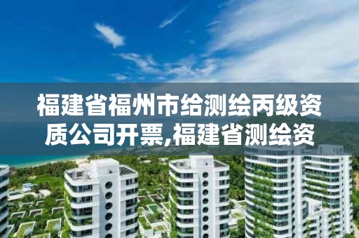 福建省福州市给测绘丙级资质公司开票,福建省测绘资质查询。