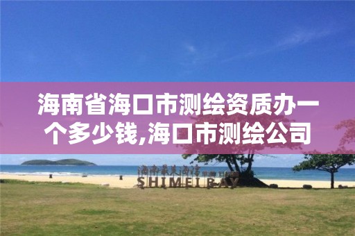 海南省海口市测绘资质办一个多少钱,海口市测绘公司