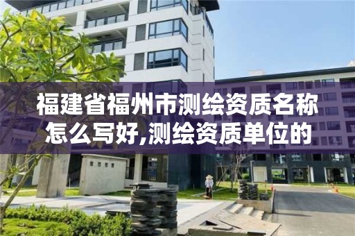 福建省福州市测绘资质名称怎么写好,测绘资质单位的名称