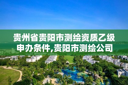 贵州省贵阳市测绘资质乙级申办条件,贵阳市测绘公司