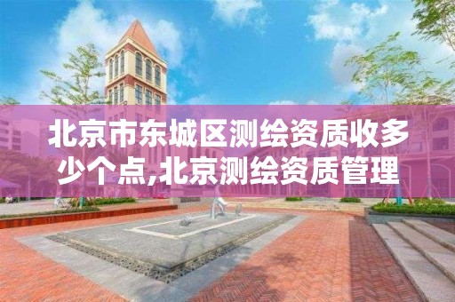 北京市东城区测绘资质收多少个点,北京测绘资质管理办法