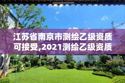 江苏省南京市测绘乙级资质可接受,2021测绘乙级资质要求