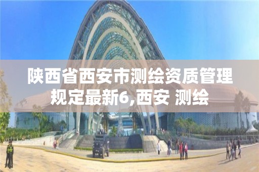 陕西省西安市测绘资质管理规定最新6,西安 测绘