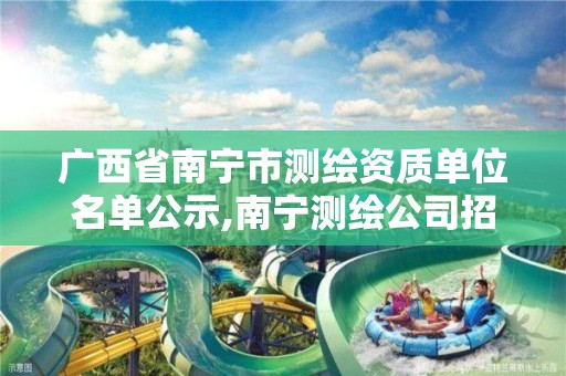 广西省南宁市测绘资质单位名单公示,南宁测绘公司招聘信息网。