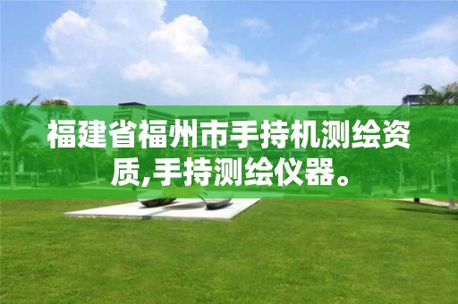 福建省福州市手持机测绘资质,手持测绘仪器。