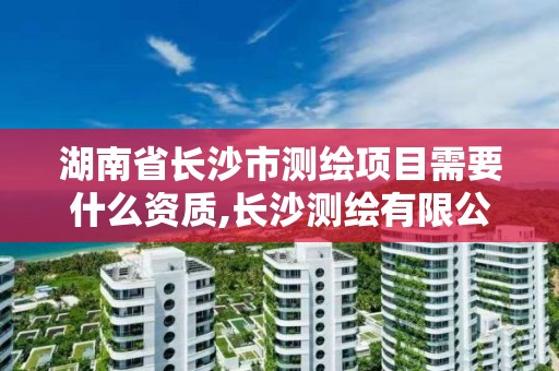 湖南省长沙市测绘项目需要什么资质,长沙测绘有限公司联系电话