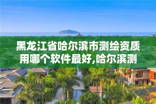 黑龙江省哈尔滨市测绘资质用哪个软件最好,哈尔滨测绘招聘信息