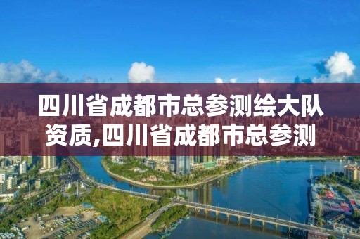 四川省成都市总参测绘大队资质,四川省成都市总参测绘大队资质查询