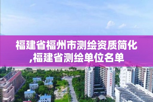 福建省福州市测绘资质简化,福建省测绘单位名单