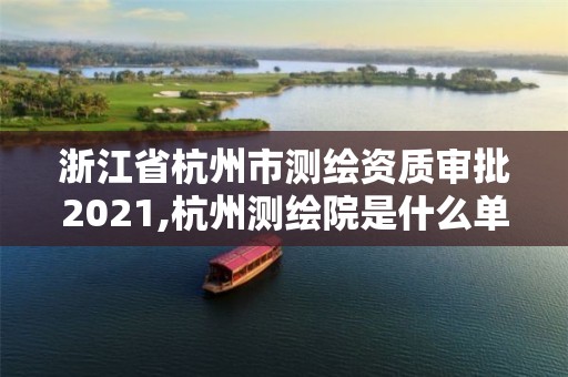 浙江省杭州市测绘资质审批2021,杭州测绘院是什么单位