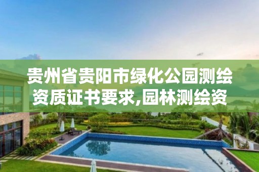 贵州省贵阳市绿化公园测绘资质证书要求,园林测绘资质。