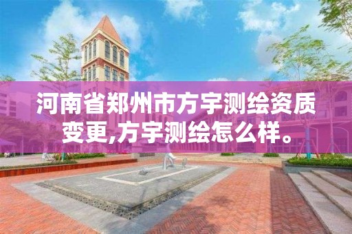 河南省郑州市方宇测绘资质变更,方宇测绘怎么样。