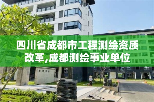 四川省成都市工程测绘资质改革,成都测绘事业单位