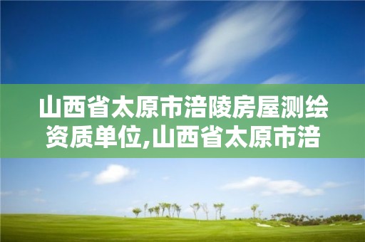 山西省太原市涪陵房屋测绘资质单位,山西省太原市涪陵房屋测绘资质单位有几家