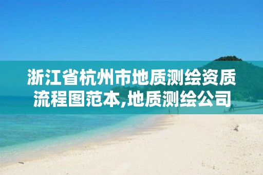 浙江省杭州市地质测绘资质流程图范本,地质测绘公司。