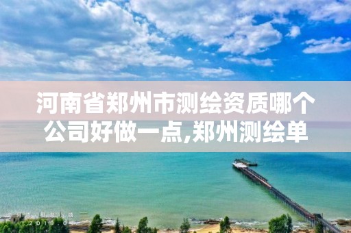 河南省郑州市测绘资质哪个公司好做一点,郑州测绘单位有哪些。