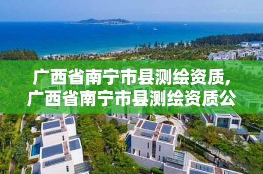 广西省南宁市县测绘资质,广西省南宁市县测绘资质公示