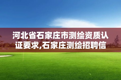 河北省石家庄市测绘资质认证要求,石家庄测绘招聘信息。