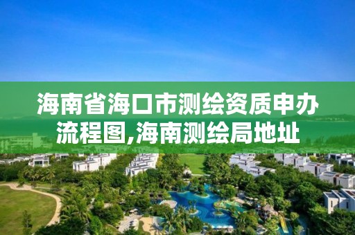 海南省海口市测绘资质申办流程图,海南测绘局地址