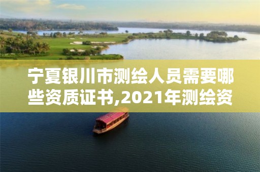 宁夏银川市测绘人员需要哪些资质证书,2021年测绘资质人员要求。