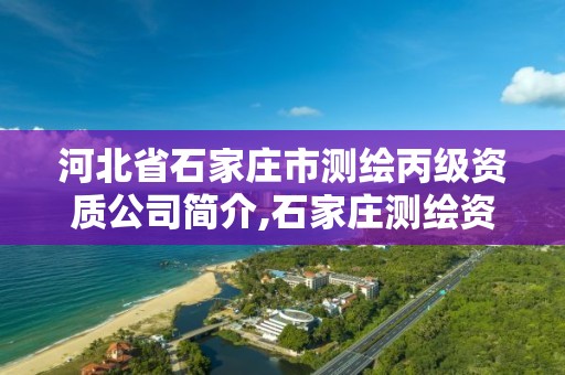 河北省石家庄市测绘丙级资质公司简介,石家庄测绘资质代办。