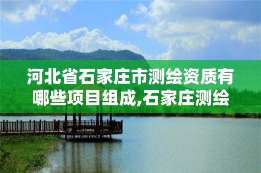 河北省石家庄市测绘资质有哪些项目组成,石家庄测绘招聘信息。