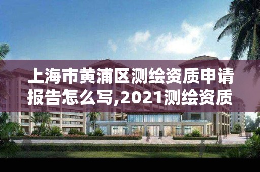 上海市黄浦区测绘资质申请报告怎么写,2021测绘资质申请。