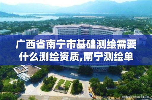 广西省南宁市基础测绘需要什么测绘资质,南宁测绘单位