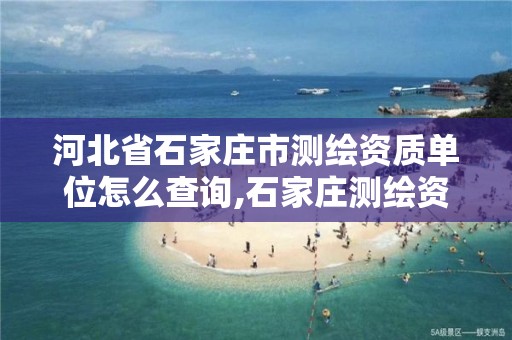 河北省石家庄市测绘资质单位怎么查询,石家庄测绘资质代办