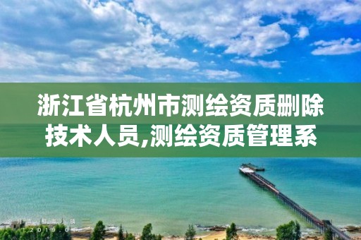 浙江省杭州市测绘资质删除技术人员,测绘资质管理系统如何删除人员。