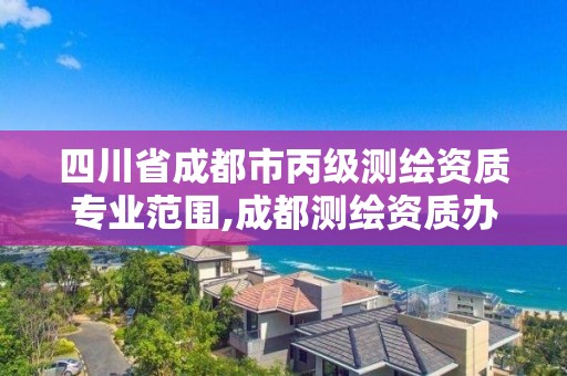 四川省成都市丙级测绘资质专业范围,成都测绘资质办理