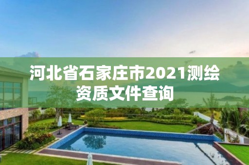 河北省石家庄市2021测绘资质文件查询