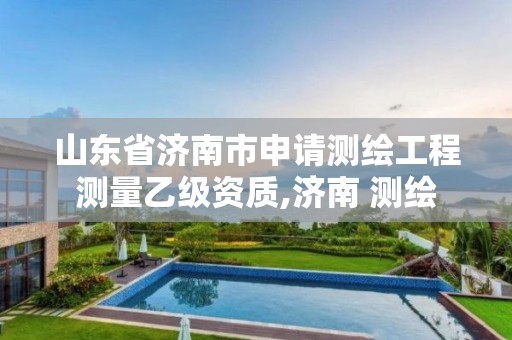 山东省济南市申请测绘工程测量乙级资质,济南 测绘