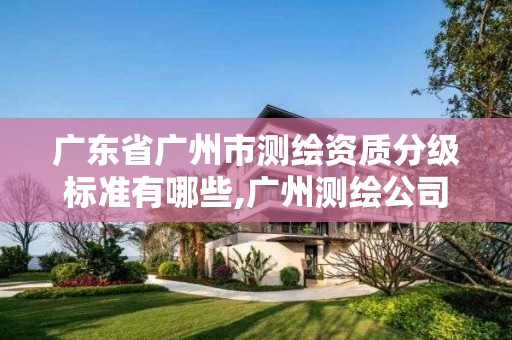 广东省广州市测绘资质分级标准有哪些,广州测绘公司排名名单