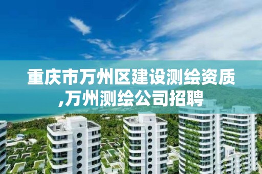 重庆市万州区建设测绘资质,万州测绘公司招聘