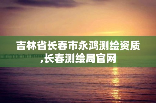 吉林省长春市永鸿测绘资质,长春测绘局官网