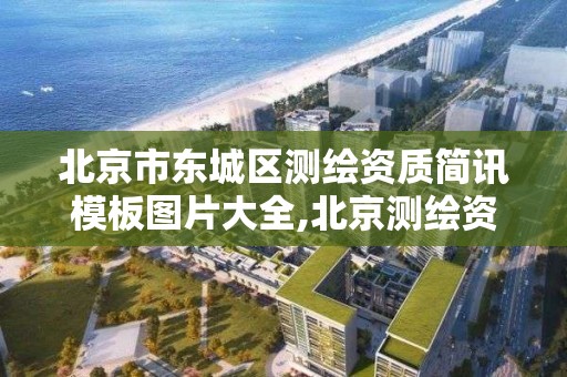 北京市东城区测绘资质简讯模板图片大全,北京测绘资质延期公告