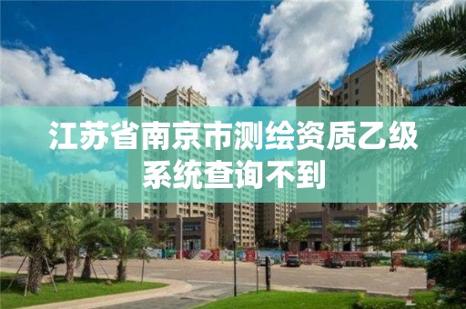 江苏省南京市测绘资质乙级系统查询不到