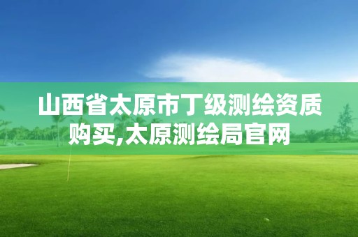 山西省太原市丁级测绘资质购买,太原测绘局官网