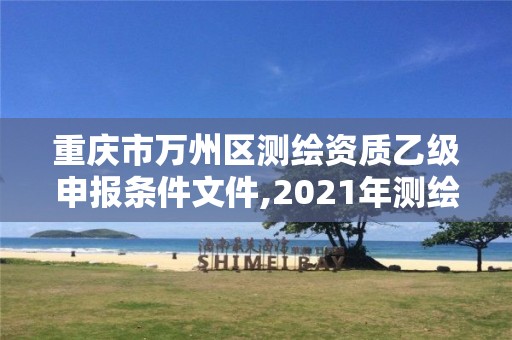 重庆市万州区测绘资质乙级申报条件文件,2021年测绘乙级资质申报制度。