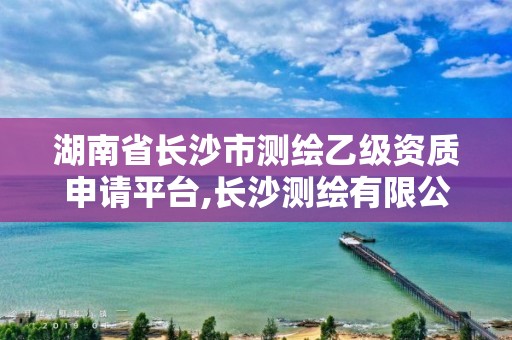 湖南省长沙市测绘乙级资质申请平台,长沙测绘有限公司