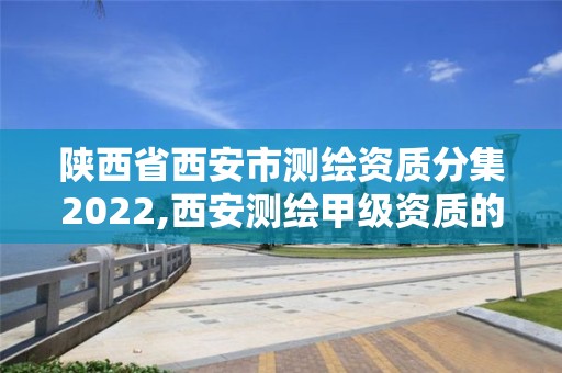 陕西省西安市测绘资质分集2022,西安测绘甲级资质的单位