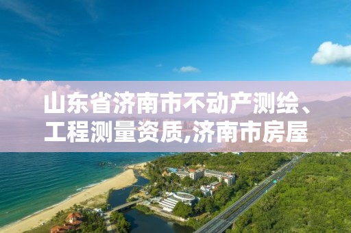 山东省济南市不动产测绘、工程测量资质,济南市房屋测绘。