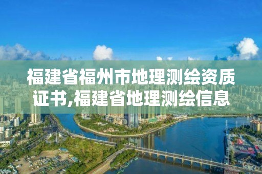 福建省福州市地理测绘资质证书,福建省地理测绘信息局招聘