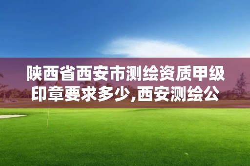 陕西省西安市测绘资质甲级印章要求多少,西安测绘公司资质。