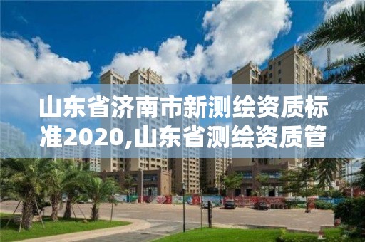 山东省济南市新测绘资质标准2020,山东省测绘资质管理规定