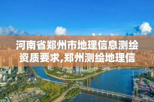 河南省郑州市地理信息测绘资质要求,郑州测绘地理信息局。 河南省郑州市地理信息测绘资质要求,郑州测绘地理信息局。