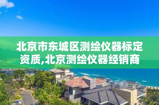 北京市东城区测绘仪器标定资质,北京测绘仪器经销商