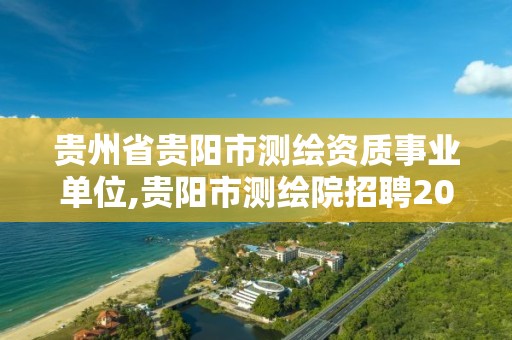 贵州省贵阳市测绘资质事业单位,贵阳市测绘院招聘2021